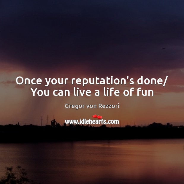 Once your reputation’s done/ You can live a life of fun Gregor von Rezzori Picture Quote