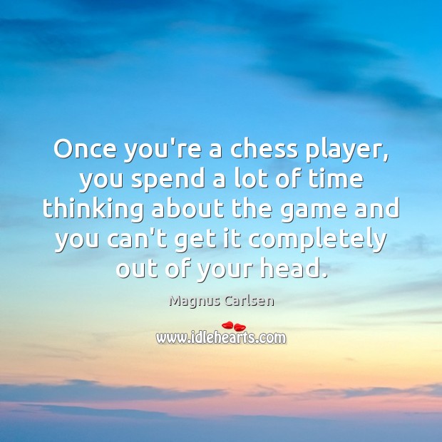 Once you’re a chess player, you spend a lot of time thinking Magnus Carlsen Picture Quote