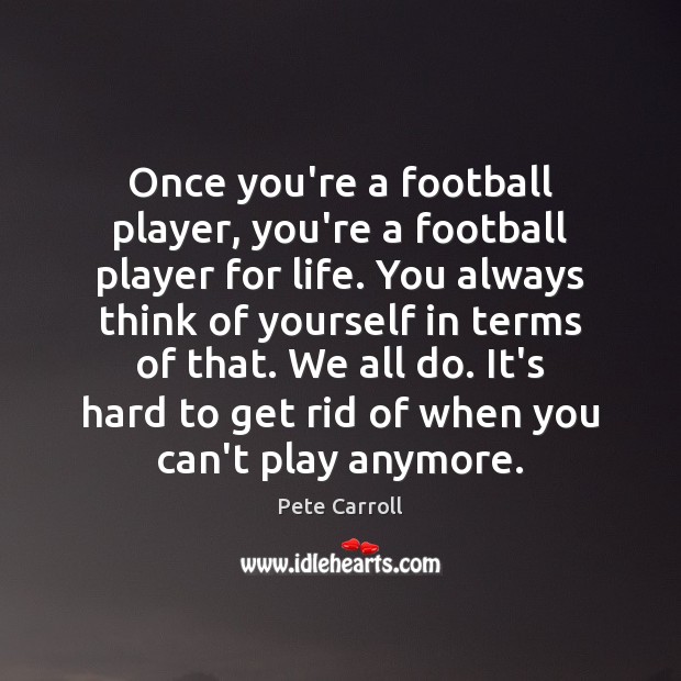 Once you’re a football player, you’re a football player for life. You Pete Carroll Picture Quote