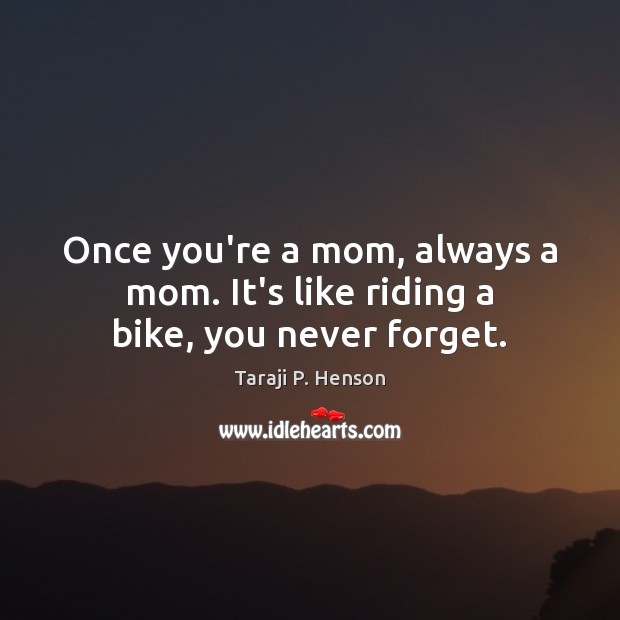 Once you’re a mom, always a mom. It’s like riding a bike, you never forget. Taraji P. Henson Picture Quote