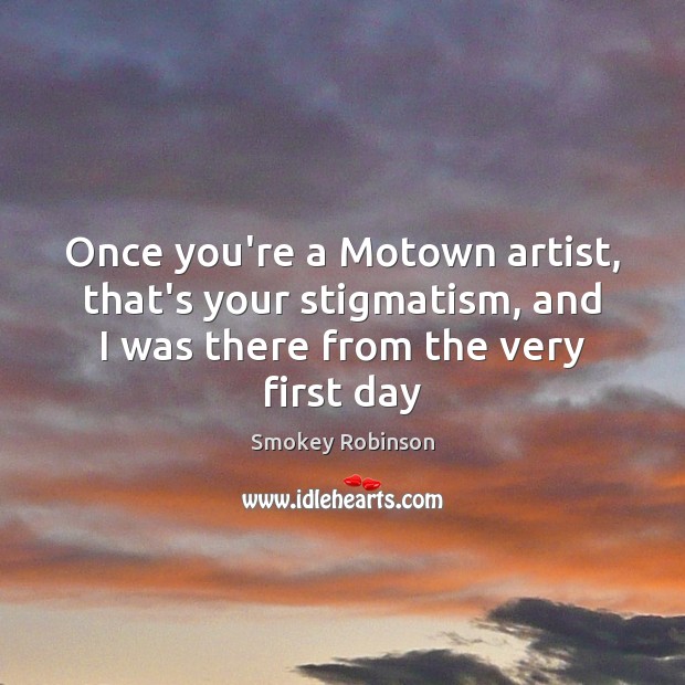 Once you’re a Motown artist, that’s your stigmatism, and I was there Smokey Robinson Picture Quote