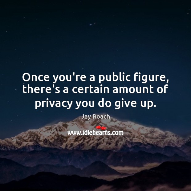 Once you’re a public figure, there’s a certain amount of privacy you do give up. Jay Roach Picture Quote