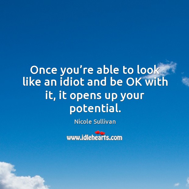 Once you’re able to look like an idiot and be ok with it, it opens up your potential. Image