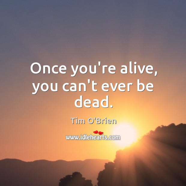 Once you’re alive, you can’t ever be dead. Tim O’Brien Picture Quote