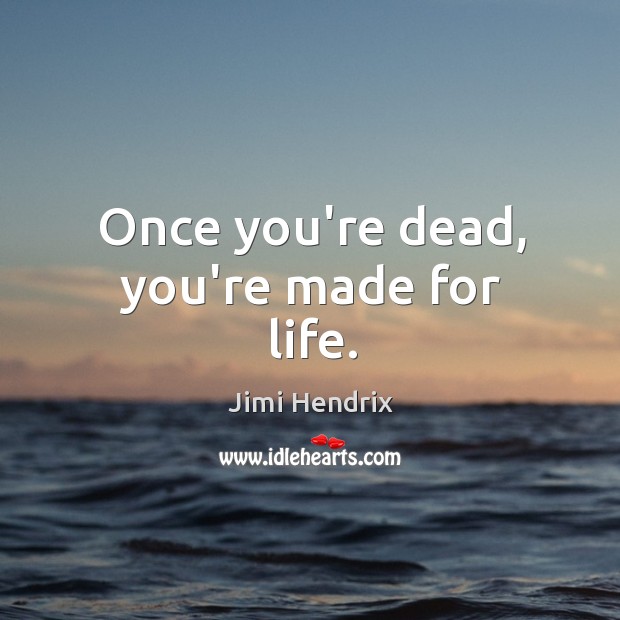 Once you’re dead, you’re made for life. Image