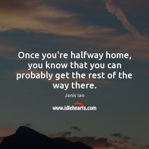 Once you’re halfway home, you know that you can probably get the rest of the way there. Janis Ian Picture Quote