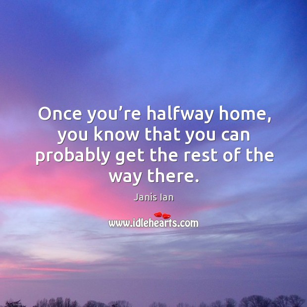 Once you’re halfway home, you know that you can probably get the rest of the way there. Janis Ian Picture Quote