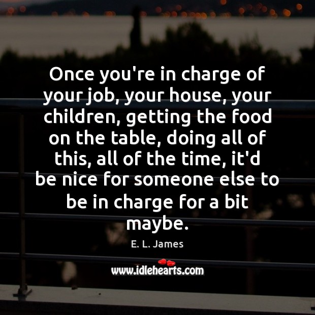 Once you’re in charge of your job, your house, your children, getting E. L. James Picture Quote