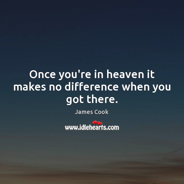 Once you’re in heaven it makes no difference when you got there. James Cook Picture Quote