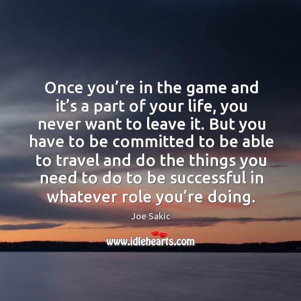 Once you’re in the game and it’s a part of your life, you never want to leave it. Image