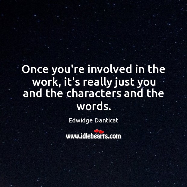 Once you’re involved in the work, it’s really just you and the characters and the words. Edwidge Danticat Picture Quote
