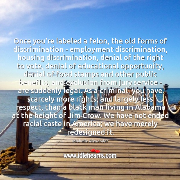 Once you’re labeled a felon, the old forms of discrimination – employment Michelle Alexander Picture Quote