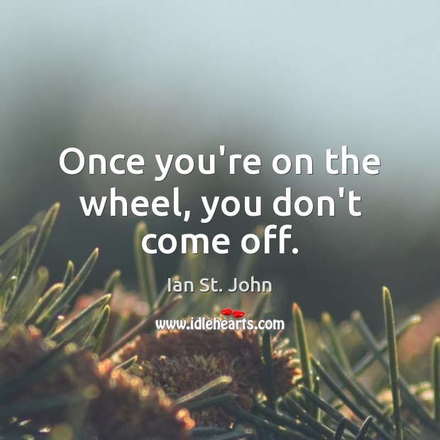 Once you’re on the wheel, you don’t come off. Image
