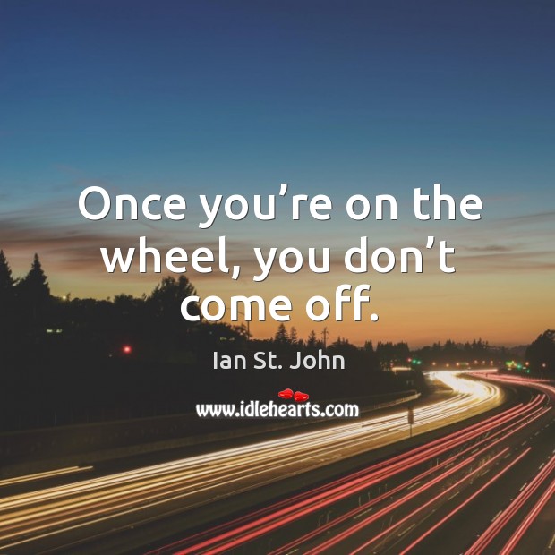 Once you’re on the wheel, you don’t come off. Ian St. John Picture Quote