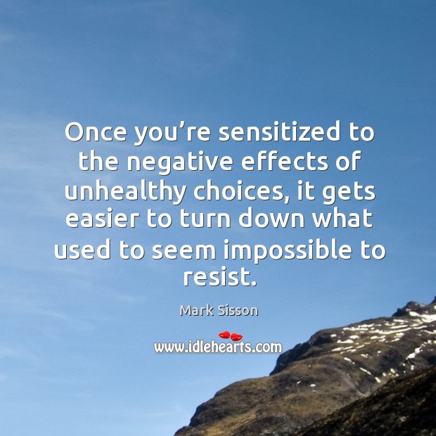 Once you’re sensitized to the negative effects of unhealthy choices, it Mark Sisson Picture Quote
