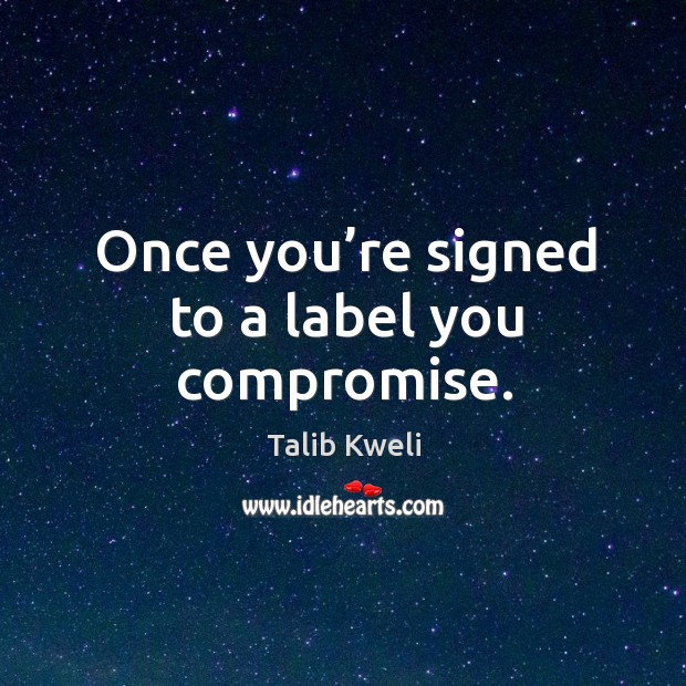 Once you’re signed to a label you compromise. Talib Kweli Picture Quote