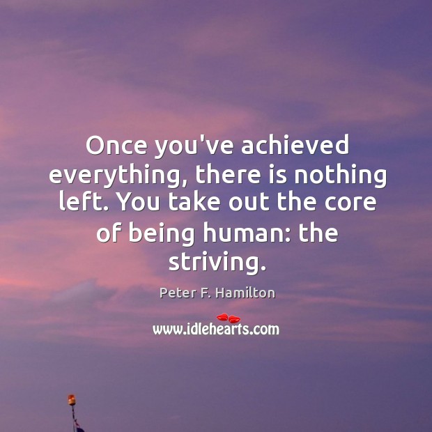 Once you’ve achieved everything, there is nothing left. You take out the Peter F. Hamilton Picture Quote