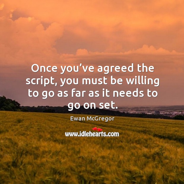 Once you’ve agreed the script, you must be willing to go as far as it needs to go on set. Ewan McGregor Picture Quote