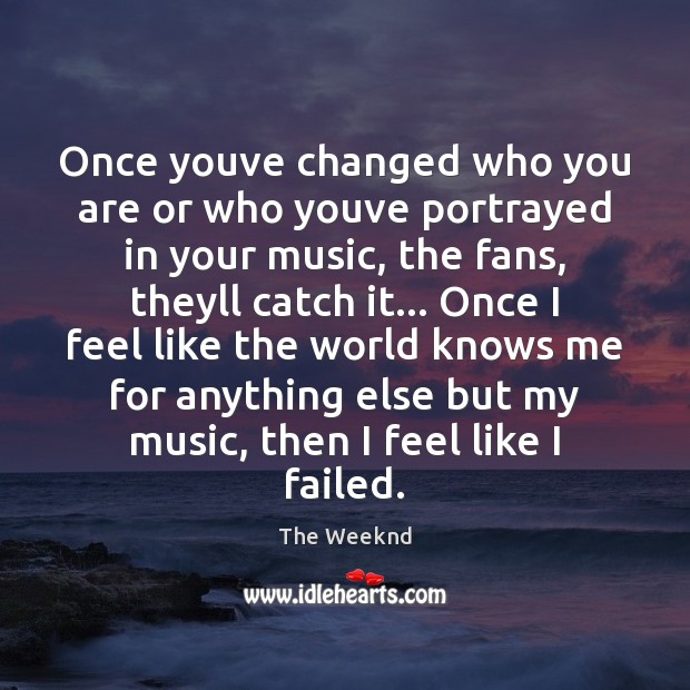 Once youve changed who you are or who youve portrayed in your The Weeknd Picture Quote