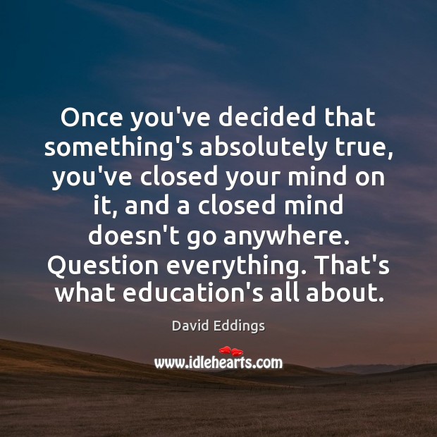 Once you’ve decided that something’s absolutely true, you’ve closed your mind on David Eddings Picture Quote