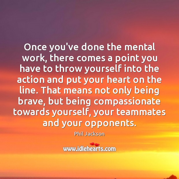 Once you’ve done the mental work, there comes a point you have Phil Jackson Picture Quote