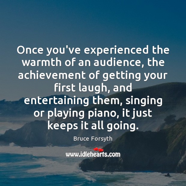Once you’ve experienced the warmth of an audience, the achievement of getting Bruce Forsyth Picture Quote