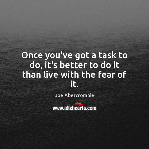 Once you’ve got a task to do, it’s better to do it than live with the fear of it. Joe Abercrombie Picture Quote