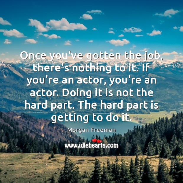 Once you’ve gotten the job, there’s nothing to it. If you’re an Morgan Freeman Picture Quote