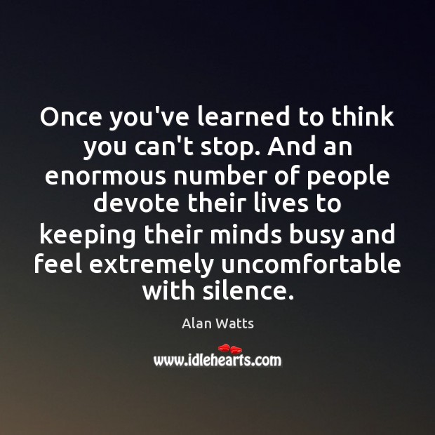 Once you’ve learned to think you can’t stop. And an enormous number Alan Watts Picture Quote