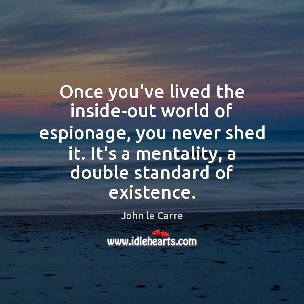 Once you’ve lived the inside-out world of espionage, you never shed it. John le Carre Picture Quote