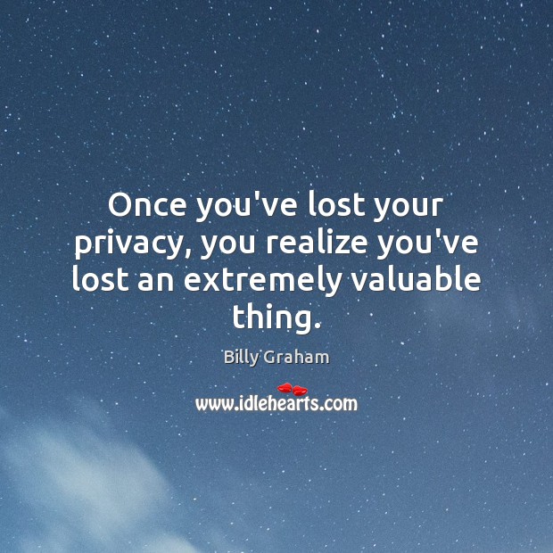 Once you’ve lost your privacy, you realize you’ve lost an extremely valuable thing. Billy Graham Picture Quote