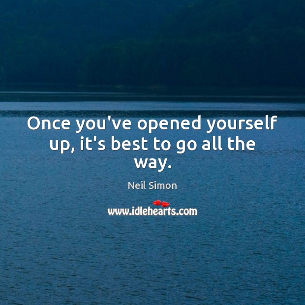 Once you’ve opened yourself up, it’s best to go all the way. Neil Simon Picture Quote