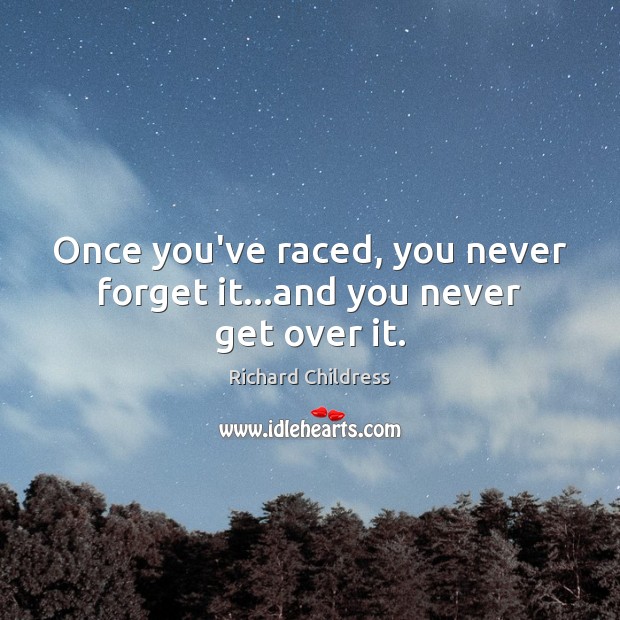 Once you’ve raced, you never forget it…and you never get over it. Richard Childress Picture Quote