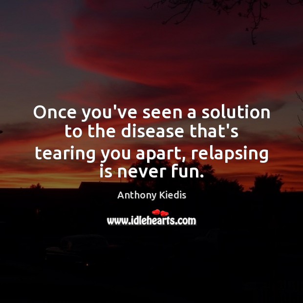 Once you’ve seen a solution to the disease that’s tearing you apart, Anthony Kiedis Picture Quote