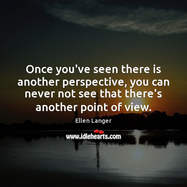 Once you’ve seen there is another perspective, you can never not see Ellen Langer Picture Quote