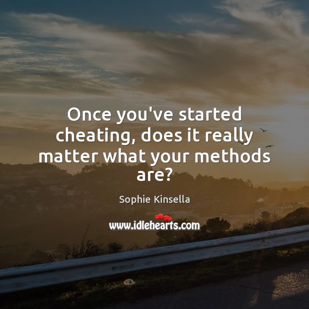 Once you’ve started cheating, does it really matter what your methods are? Sophie Kinsella Picture Quote