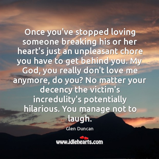 Once you’ve stopped loving someone breaking his or her heart’s just an Glen Duncan Picture Quote