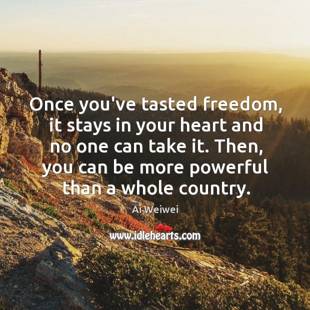 Once you’ve tasted freedom, it stays in your heart and no one Ai Weiwei Picture Quote