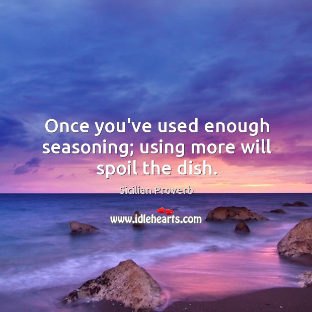 Once you’ve used enough seasoning; using more will spoil the dish. Sicilian Proverbs Image