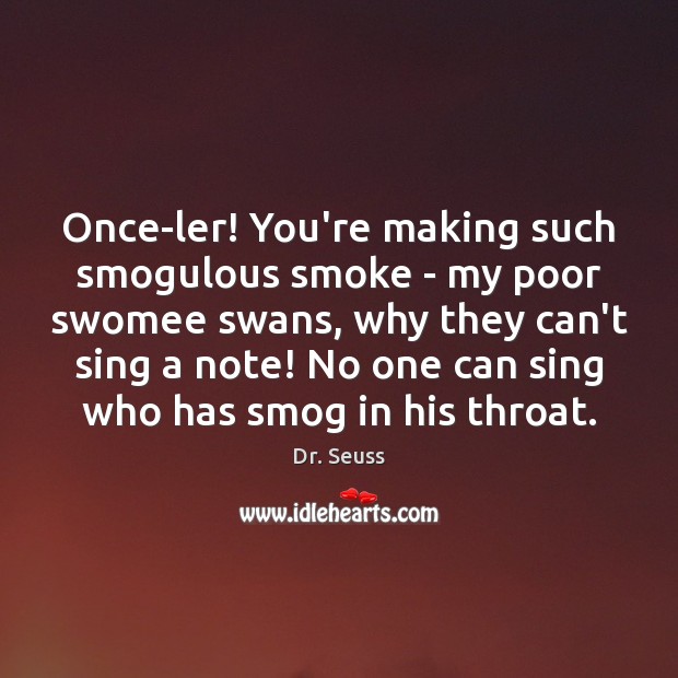 Once-ler! You’re making such smogulous smoke – my poor swomee swans, why Dr. Seuss Picture Quote