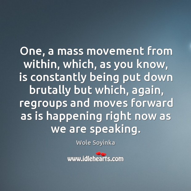 One, a mass movement from within, which, as you know, is constantly being put down brutally but which Wole Soyinka Picture Quote