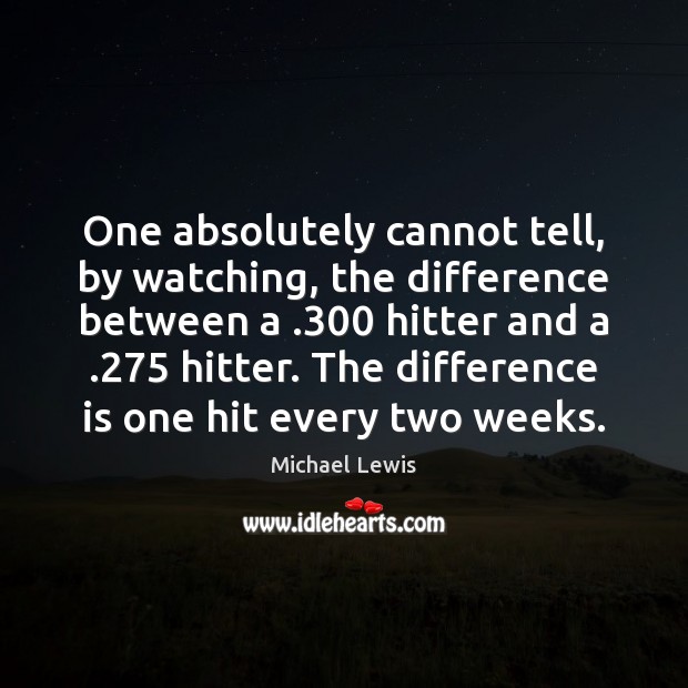 One absolutely cannot tell, by watching, the difference between a .300 hitter and Michael Lewis Picture Quote