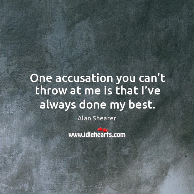 One accusation you can’t throw at me is that I’ve always done my best. Alan Shearer Picture Quote