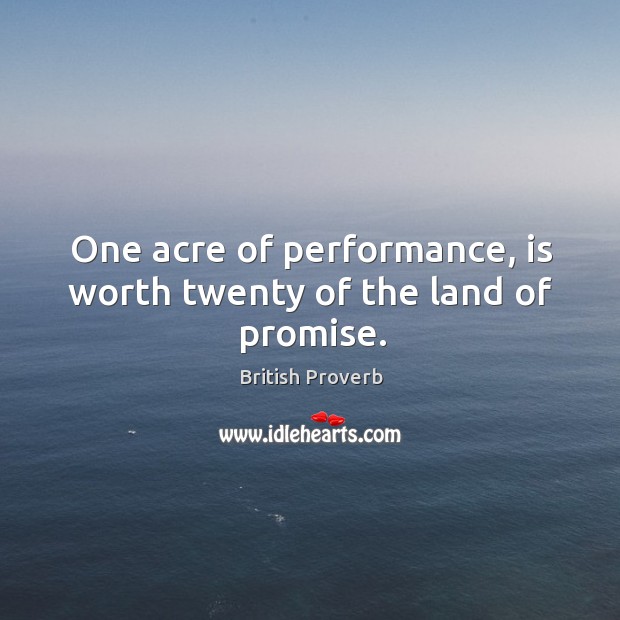 One acre of performance, is worth twenty of the land of promise. British Proverbs Image