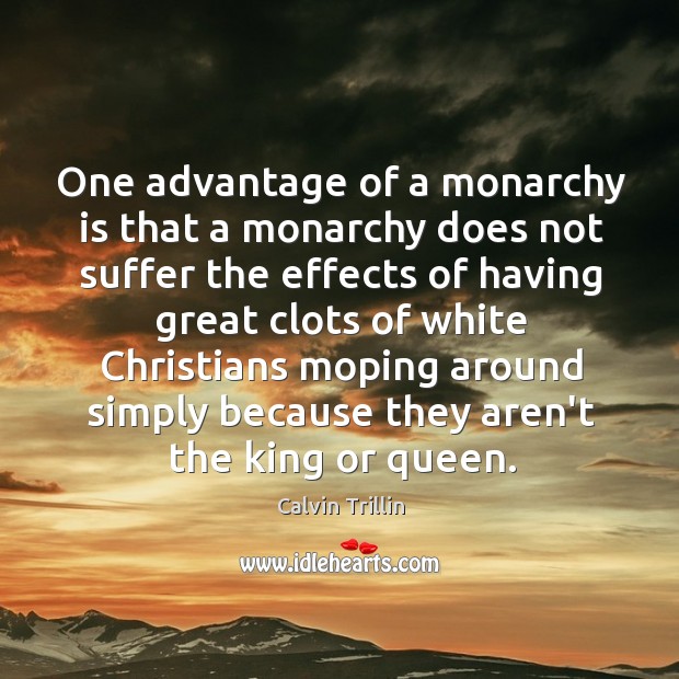 One advantage of a monarchy is that a monarchy does not suffer Calvin Trillin Picture Quote