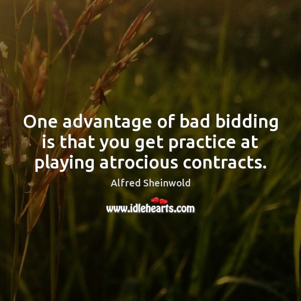 One advantage of bad bidding is that you get practice at playing atrocious contracts. Practice Quotes Image
