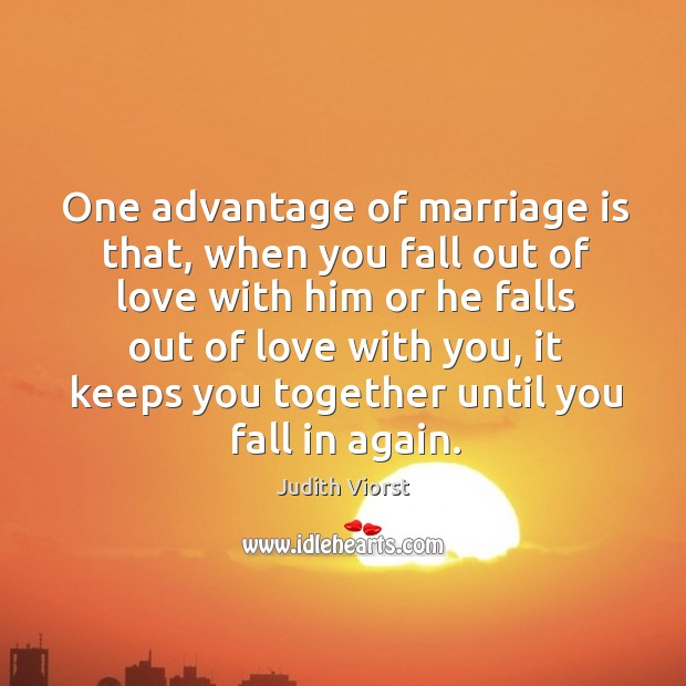 One advantage of marriage is that, when you fall out of love with him or he falls out of love with you Judith Viorst Picture Quote