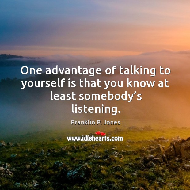 One advantage of talking to yourself is that you know at least somebody’s listening. Franklin P. Jones Picture Quote