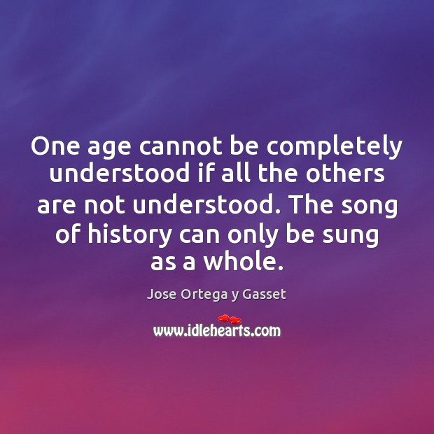 One age cannot be completely understood if all the others are not Jose Ortega y Gasset Picture Quote