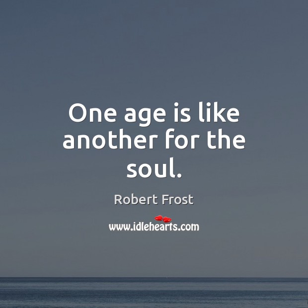 One age is like another for the soul. Robert Frost Picture Quote